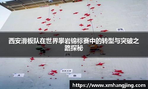 西安滑板队在世界攀岩锦标赛中的转型与突破之路探秘