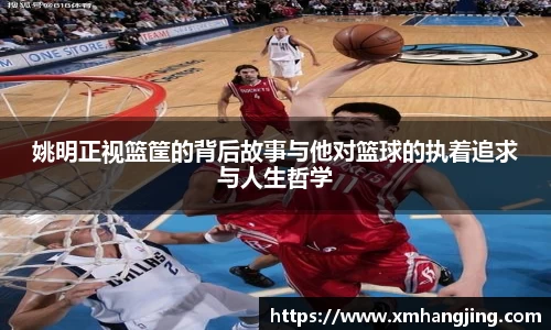 姚明正视篮筐的背后故事与他对篮球的执着追求与人生哲学