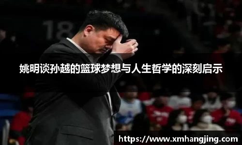 姚明谈孙越的篮球梦想与人生哲学的深刻启示