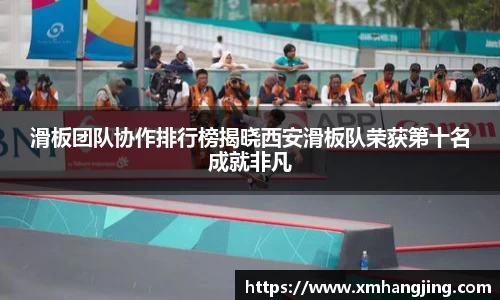 滑板团队协作排行榜揭晓西安滑板队荣获第十名成就非凡