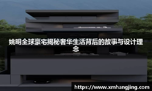 姚明全球豪宅揭秘奢华生活背后的故事与设计理念