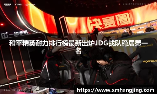 和平精英耐力排行榜最新出炉JDG战队稳居第一名