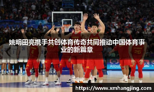 姚明田亮携手共创体育传奇共同推动中国体育事业的新篇章