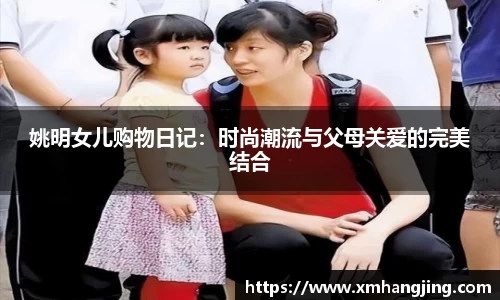 姚明女儿购物日记：时尚潮流与父母关爱的完美结合