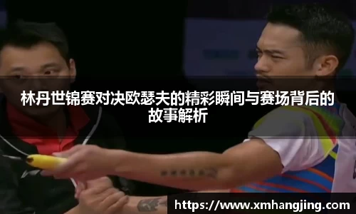 林丹世锦赛对决欧瑟夫的精彩瞬间与赛场背后的故事解析
