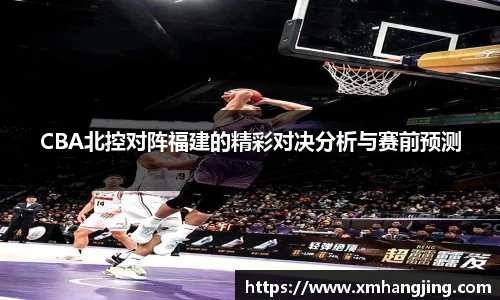 CBA北控对阵福建的精彩对决分析与赛前预测