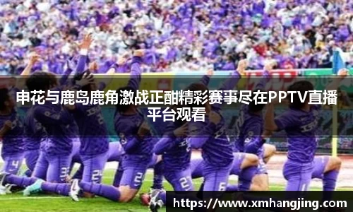 申花与鹿岛鹿角激战正酣精彩赛事尽在PPTV直播平台观看
