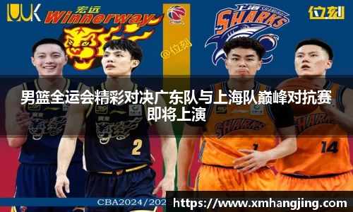 男篮全运会精彩对决广东队与上海队巅峰对抗赛即将上演